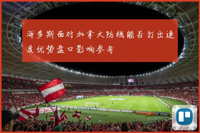 海多斯面对加拿大防线能否打出速度优势盘口影响参考