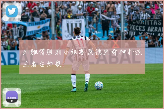利雅得胜利小组赛莫德里奇神扑救主看台炸裂