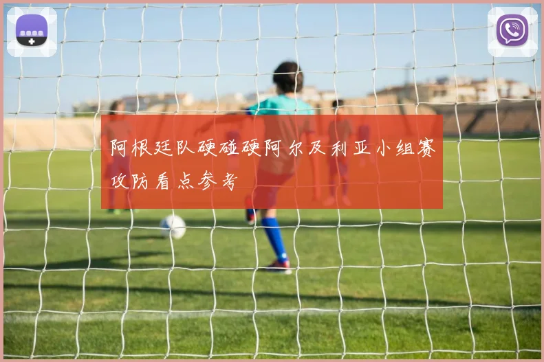 阿根廷队硬碰硬阿尔及利亚小组赛攻防看点参考