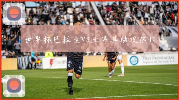 世界杯巴拉圭vs土耳其助攻热门