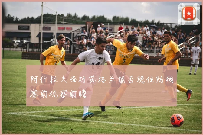 阿什拉夫面对苏格兰能否稳住防线赛前观察前瞻